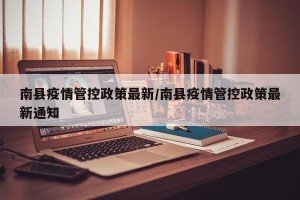 南县疫情管控政策最新/南县疫情管控政策最新通知