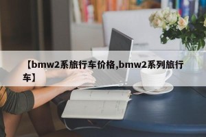 【bmw2系旅行车价格,bmw2系列旅行车】