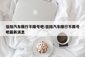 信阳汽车限行不限号吧:信阳汽车限行不限号吧最新消息