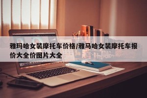 雅玛哈女装摩托车价格/雅马哈女装摩托车报价大全价图片大全