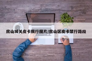 房山城关皮卡限行图片/房山区皮卡禁行路段
