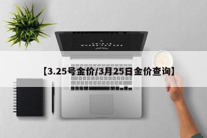 【3.25号金价/3月25日金价查询】