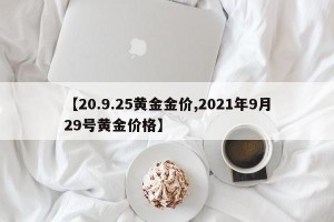 【20.9.25黄金金价,2021年9月29号黄金价格】