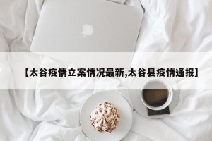 【太谷疫情立案情况最新,太谷县疫情通报】