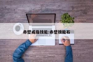 赤壁戒指技能:赤壁技能石