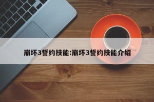 崩坏3誓约技能:崩坏3誓约技能介绍