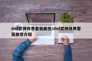dnf武神异界套装属性/dnf武神异界套装属性介绍