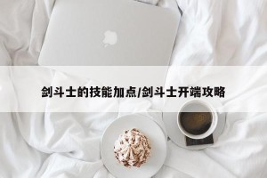 剑斗士的技能加点/剑斗士开端攻略