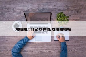 攻略图用什么软件做/攻略图模板