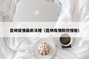 昆明疫情最新法规（昆明疫情防控措施）