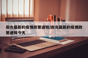 南充最新的疫情政策通知/南充最新的疫情政策通知今天