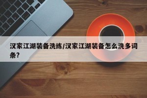 汉家江湖装备洗练/汉家江湖装备怎么洗多词条?
