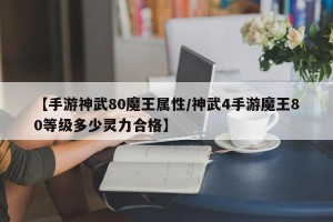 【手游神武80魔王属性/神武4手游魔王80等级多少灵力合格】