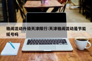 雅阁混动升级天津限行:天津雅阁混动是节能摇号吗