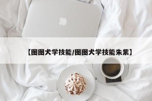 【图图犬学技能/图图犬学技能朱紫】